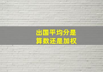 出国平均分是 算数还是加权